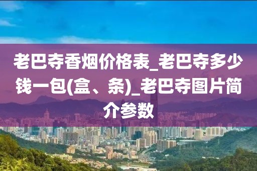 老巴夺香烟价格表_老巴夺多少钱一包(盒、条)_老巴夺图片简介参数