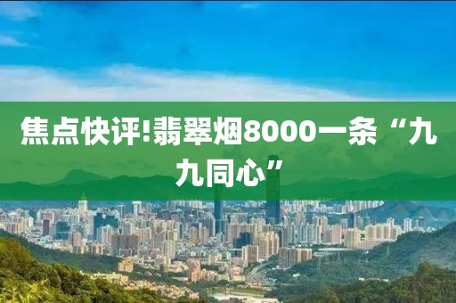 焦点快评!翡翠烟8000一条“九九同心”