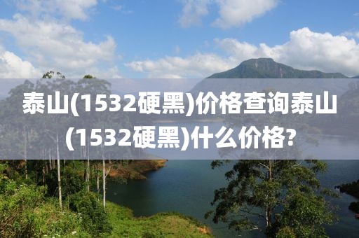 泰山(1532硬黑)价格查询泰山(1532硬黑)什么价格?