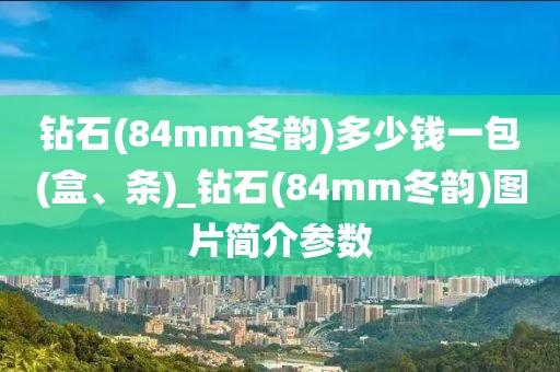 钻石(84mm冬韵)多少钱一包(盒、条)_钻石(84mm冬韵)图片简介参数