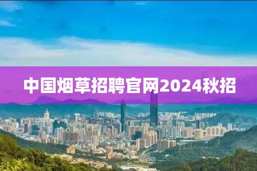 中国烟草招聘官网2024秋招