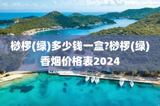 桫椤(绿)多少钱一盒?桫椤(绿)香烟价格表2024