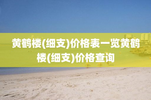 黄鹤楼(细支)价格表一览黄鹤楼(细支)价格查询