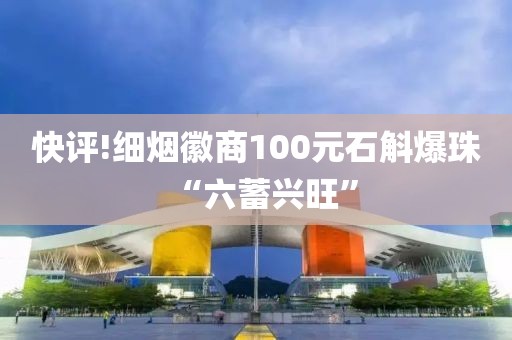 快评!细烟徽商100元石斛爆珠“六蓄兴旺”