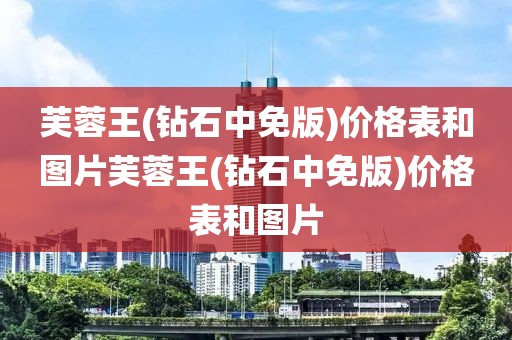 芙蓉王(钻石中免版)价格表和图片芙蓉王(钻石中免版)价格表和图片