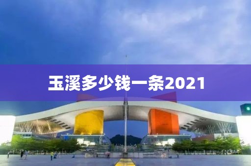 玉溪多少钱一条2021