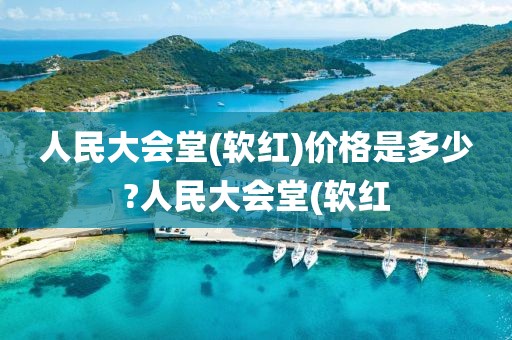 人民大会堂(软红)价格是多少?人民大会堂(软红