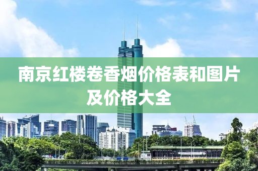 南京红楼卷香烟价格表和图片及价格大全