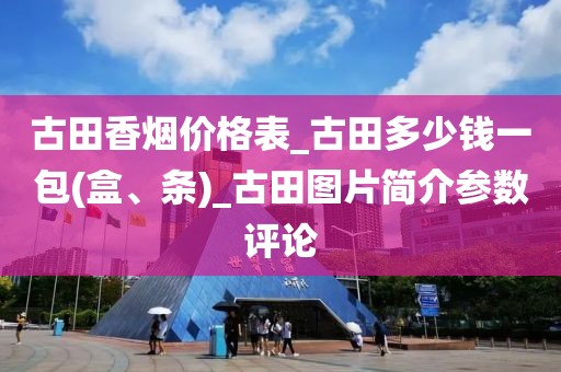 古田香烟价格表_古田多少钱一包(盒、条)_古田图片简介参数评论