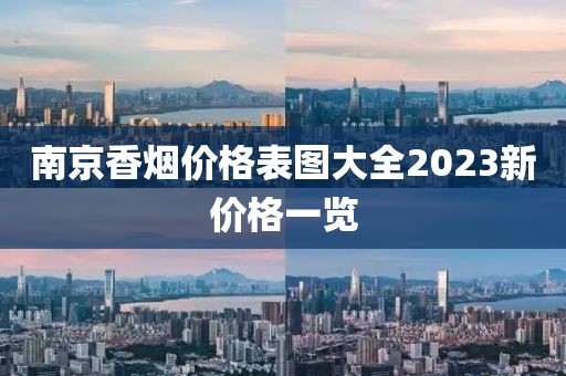 南京香烟价格表图大全2023新价格一览