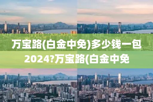 万宝路(白金中免)多少钱一包2024?万宝路(白金中免