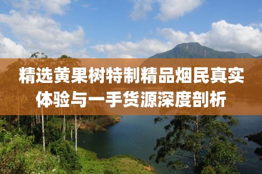 精选黄果树特制精品烟民真实体验与一手货源深度剖析