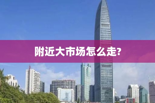 附近大市场怎么走?