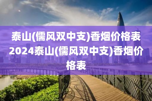 泰山(儒风双中支)香烟价格表2024泰山(儒风双中支)香烟价格表