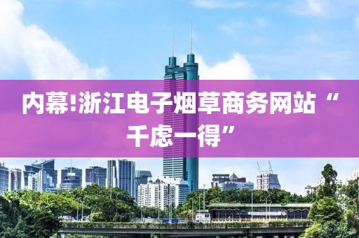 内幕!浙江电子烟草商务网站“千虑一得”