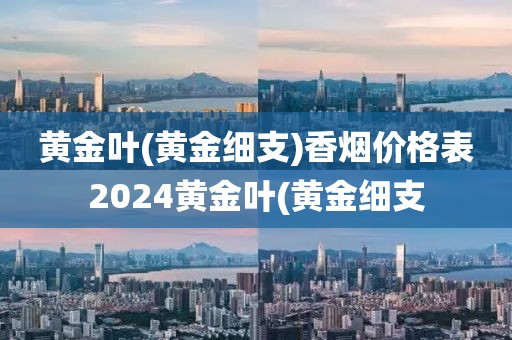 黄金叶(黄金细支)香烟价格表2024黄金叶(黄金细支