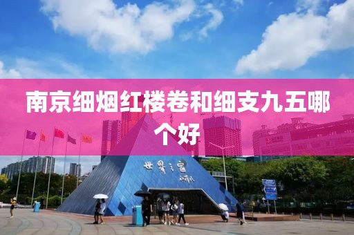 南京细烟红楼卷和细支九五哪个好