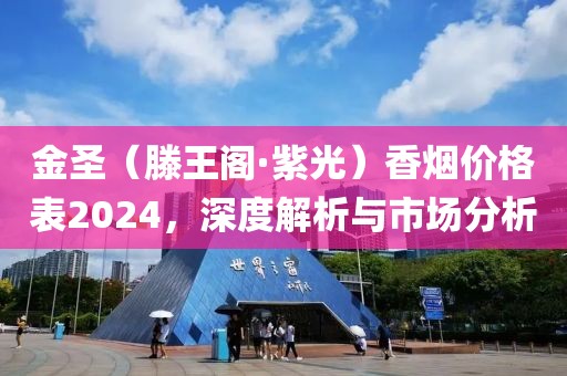 金圣（滕王阁·紫光）香烟价格表2024，深度解析与市场分析