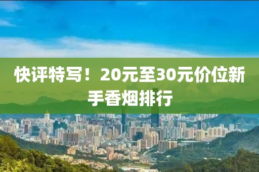 快评特写！20元至30元价位新手香烟排行