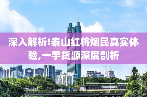 深入解析!泰山红将烟民真实体验,一手货源深度剖析