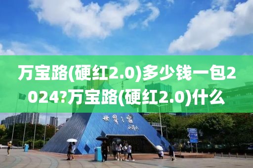 万宝路(硬红2.0)多少钱一包2024?万宝路(硬红2.0)什么