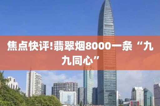 焦点快评!翡翠烟8000一条“九九同心”