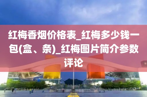 红梅香烟价格表_红梅多少钱一包(盒、条)_红梅图片简介参数评论