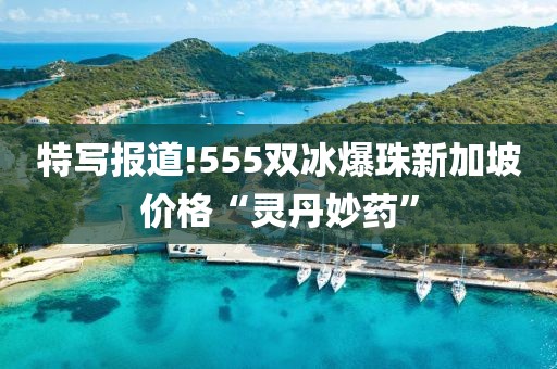 特写报道!555双冰爆珠新加坡价格“灵丹妙药”