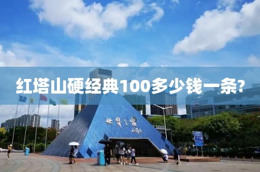 红塔山硬经典100多少钱一条?