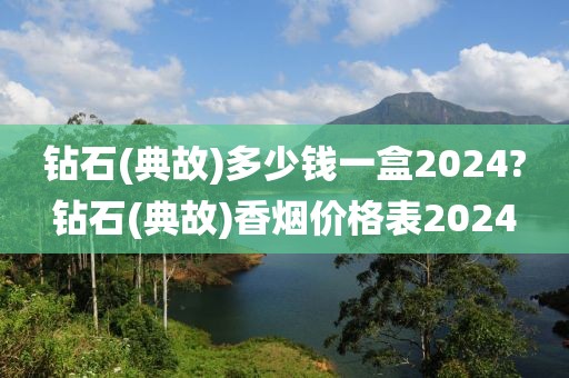 钻石(典故)多少钱一盒2024?钻石(典故)香烟价格表2024