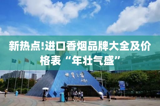 新热点!进口香烟品牌大全及价格表“年壮气盛”