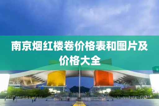 南京烟红楼卷价格表和图片及价格大全