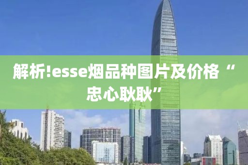 解析!esse烟品种图片及价格“忠心耿耿”