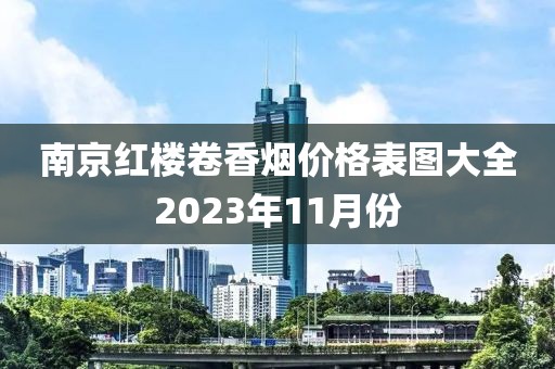 南京红楼卷香烟价格表图大全2023年11月份