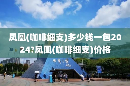 凤凰(咖啡细支)多少钱一包2024?凤凰(咖啡细支)价格