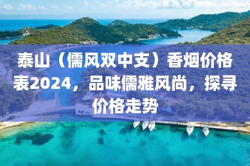 泰山（儒风双中支）香烟价格表2024，品味儒雅风尚，探寻价格走势