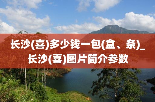 长沙(喜)多少钱一包(盒、条)_长沙(喜)图片简介参数