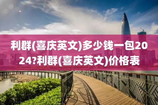 利群(喜庆英文)多少钱一包2024?利群(喜庆英文)价格表