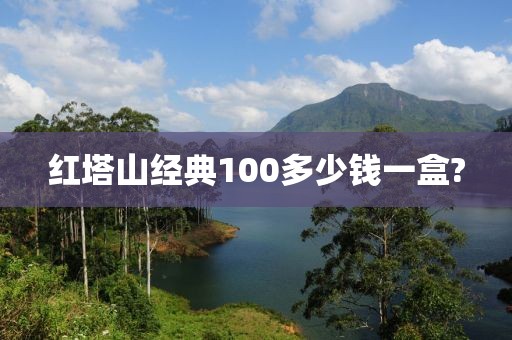 红塔山经典100多少钱一盒?