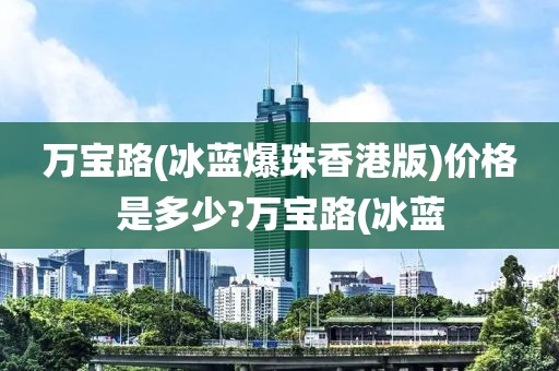 万宝路(冰蓝爆珠香港版)价格是多少?万宝路(冰蓝