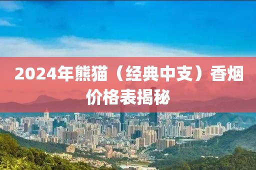 2024年熊猫（经典中支）香烟价格表揭秘