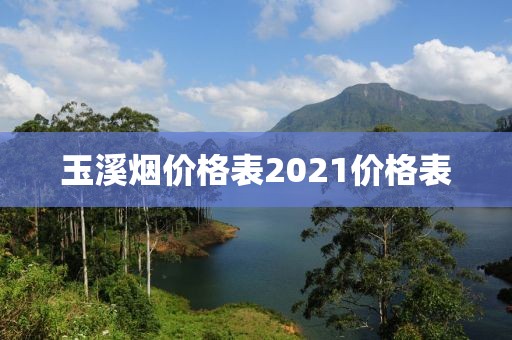 玉溪烟价格表2021价格表