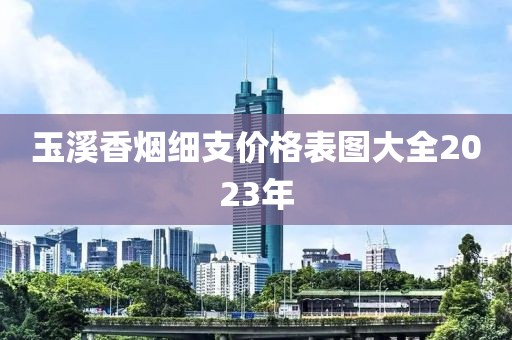 玉溪香烟细支价格表图大全2023年