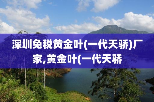 深圳免税黄金叶(一代天骄)厂家,黄金叶(一代天骄