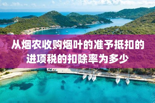 从烟农收购烟叶的准予抵扣的进项税的扣除率为多少