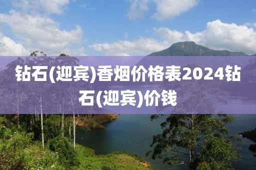 钻石(迎宾)香烟价格表2024钻石(迎宾)价钱