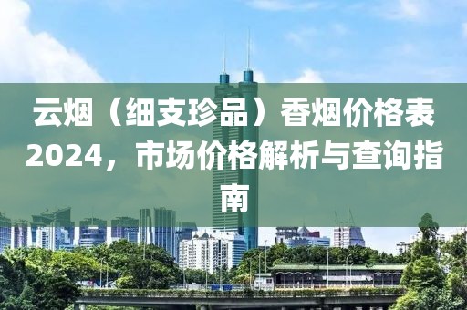 云烟（细支珍品）香烟价格表2024，市场价格解析与查询指南