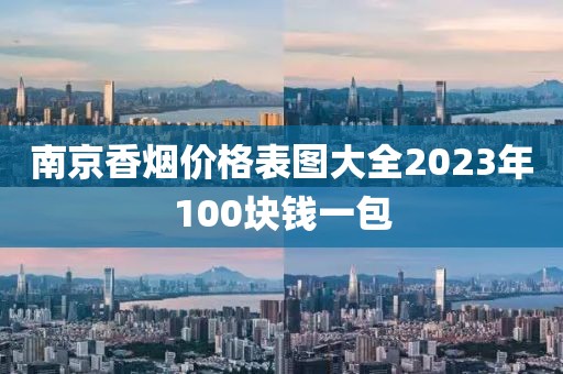 南京香烟价格表图大全2023年100块钱一包