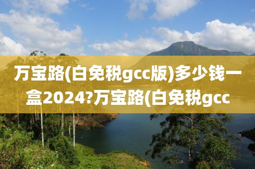 万宝路(白免税gcc版)多少钱一盒2024?万宝路(白免税gcc