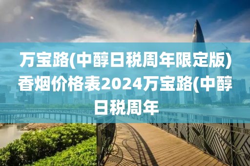 万宝路(中醇日税周年限定版)香烟价格表2024万宝路(中醇日税周年